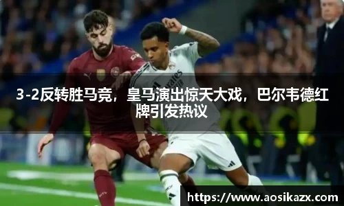 3-2反转胜马竞，皇马演出惊天大戏，巴尔韦德红牌引发热议