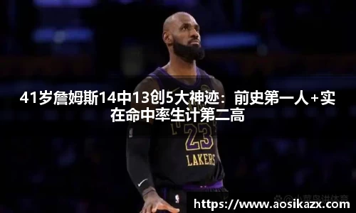 41岁詹姆斯14中13创5大神迹：前史第一人+实在命中率生计第二高